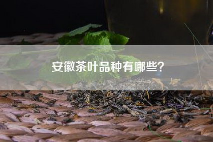安徽茶叶品种有哪些？