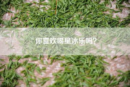你喜欢喝星冰乐吗？