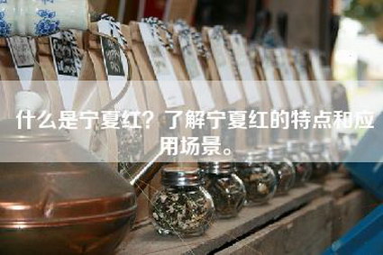 什么是宁夏红？了解宁夏红的特点和应用场景。