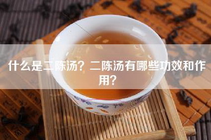 什么是二陈汤？二陈汤有哪些功效和作用？