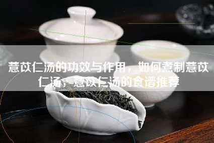 薏苡仁汤的功效与作用，如何煮制薏苡仁汤，薏苡仁汤的食谱推荐