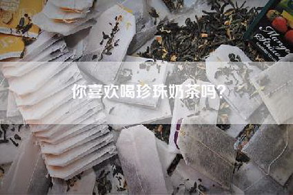 你喜欢喝珍珠奶茶吗？