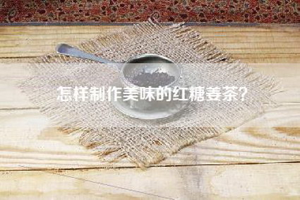 怎样制作美味的红糖姜茶？