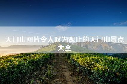 天门山图片令人叹为观止的天门山景点大全