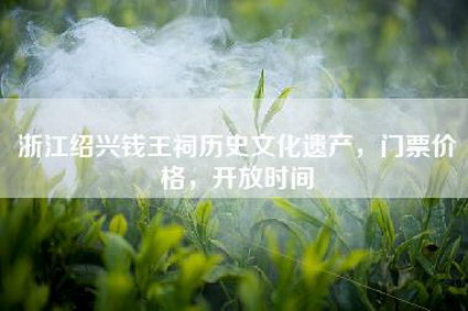 浙江绍兴钱王祠历史文化遗产，门票价格，开放时间