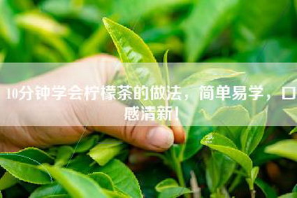 10分钟学会柠檬茶的做法，简单易学，口感清新！