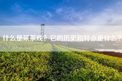 什么是采茶戏？它的历史和特点是什么？
