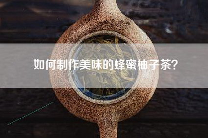 如何制作美味的蜂蜜柚子茶？