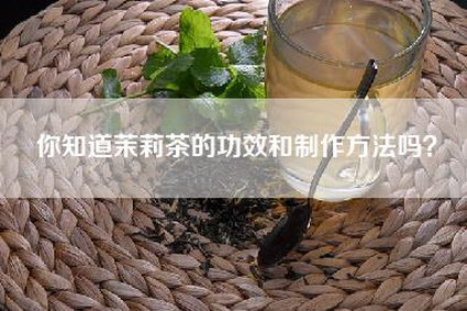 你知道茉莉茶的功效和制作方法吗？