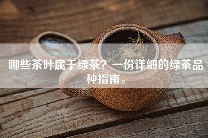 哪些茶叶属于绿茶？一份详细的绿茶品种指南。
