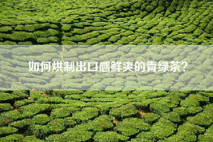如何烘制出口感鲜爽的青绿茶？