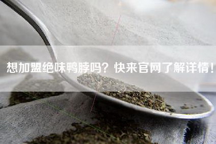 想加盟绝味鸭脖吗？快来官网了解详情！