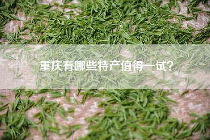 重庆有哪些特产值得一试？