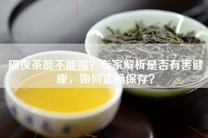 隔夜茶能不能喝？专家解析是否有害健康，如何正确保存？