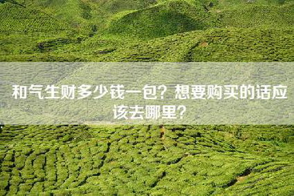 和气生财多少钱一包？想要购买的话应该去哪里？
