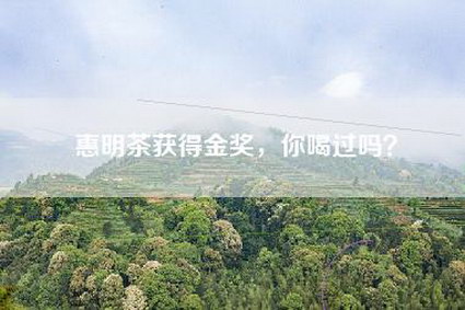惠明茶获得金奖，你喝过吗？
