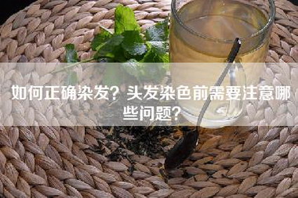 如何正确染发？头发染色前需要注意哪些问题？