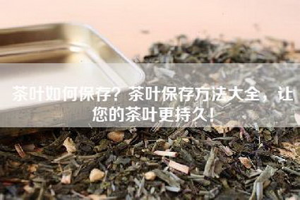 茶叶如何保存？茶叶保存方法大全，让您的茶叶更持久！