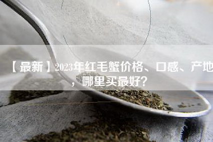 【最新】2023年红毛蟹价格、口感、产地，哪里买最好？