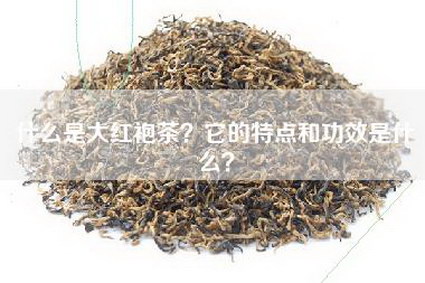 什么是大红袍茶？它的特点和功效是什么？