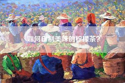 如何自制美味的柠檬茶？