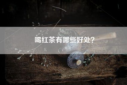 喝红茶有哪些好处？