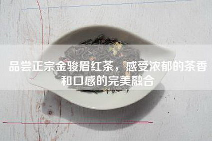 品尝正宗金骏眉红茶，感受浓郁的茶香和口感的完美融合