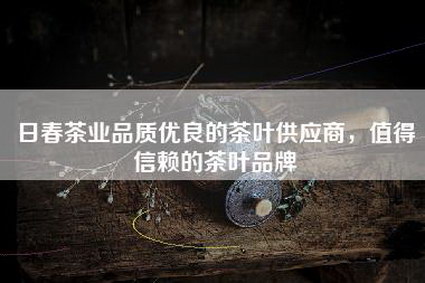 日春茶业品质优良的茶叶供应商，值得信赖的茶叶品牌