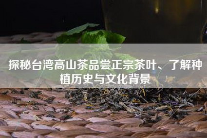 探秘台湾高山茶品尝正宗茶叶、了解种植历史与文化背景