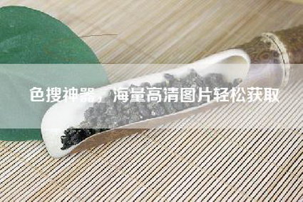 色搜神器，海量高清图片轻松获取