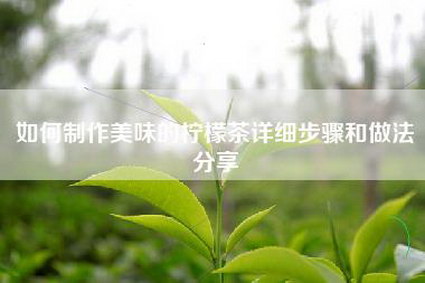 如何制作美味的柠檬茶详细步骤和做法分享