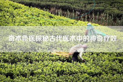 奇术色医探秘古代医术中的神奇疗效