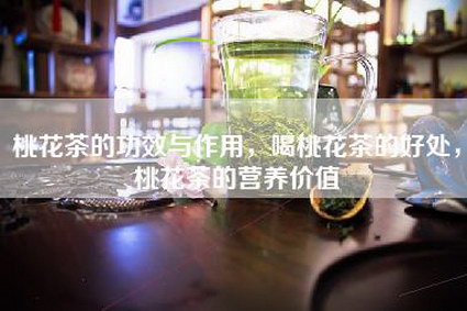 桃花茶的功效与作用，喝桃花茶的好处，桃花茶的营养价值