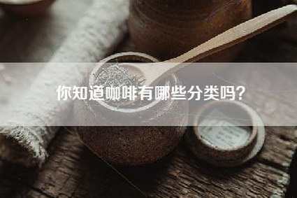 你知道咖啡有哪些分类吗？