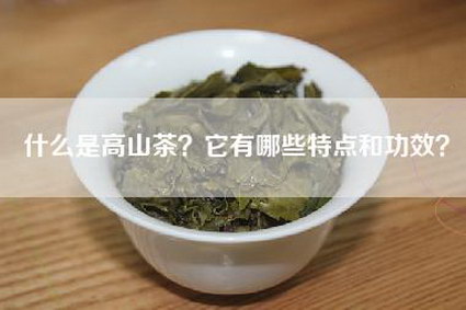 什么是高山茶？它有哪些特点和功效？