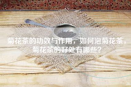 菊花茶的功效与作用，如何泡菊花茶，菊花茶的好处有哪些？