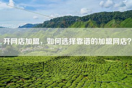 开网店加盟，如何选择靠谱的加盟网店？