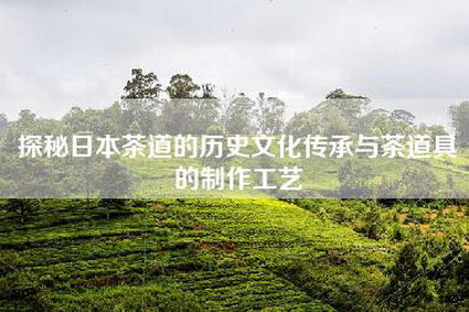 探秘日本茶道的历史文化传承与茶道具的制作工艺