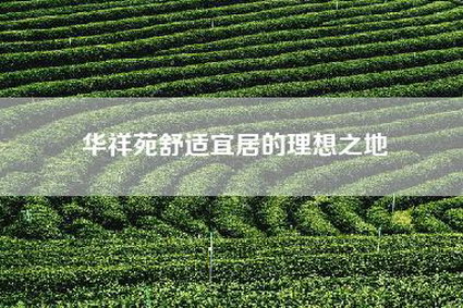 华祥苑舒适宜居的理想之地