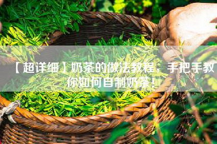 【超详细】奶茶的做法教程，手把手教你如何自制奶茶！