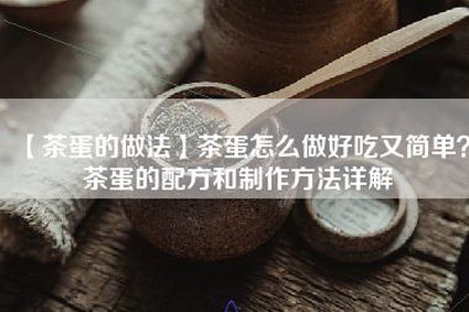 【茶蛋的做法】茶蛋怎么做好吃又简单？茶蛋的配方和制作方法详解