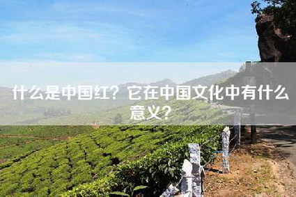 什么是中国红？它在中国文化中有什么意义？