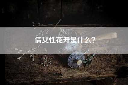 倩女性花开是什么？