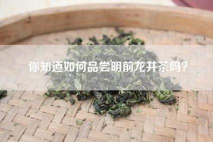 你知道如何品尝明前龙井茶吗？