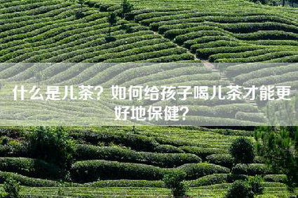 什么是儿茶？如何给孩子喝儿茶才能更好地保健？