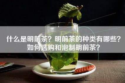 什么是明前茶？明前茶的种类有哪些？如何选购和泡制明前茶？