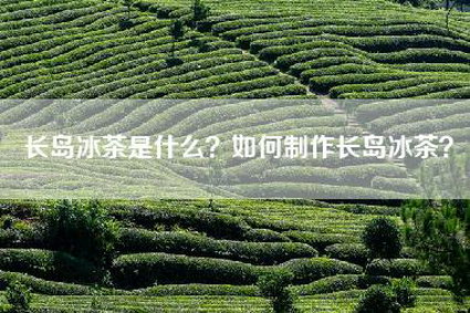 长岛冰茶是什么？如何制作长岛冰茶？