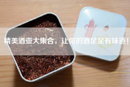 精美酒壶大集合，让你的酒足足有味道！
