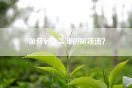 如何制作美味的胡辣汤？