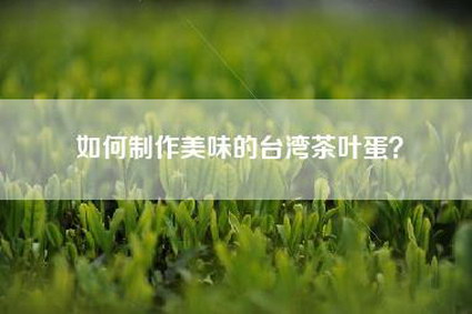 如何制作美味的台湾茶叶蛋？
